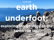 Tahoe Rim Trail Association, Trail Talk: Earth Underfoot – Exploring the Geology of the Tahoe Rim Trail