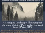 Gatekeeper's Museum, A Changing Landscape: Photographer Carleton Watkins' Portrayal of the West from 1850-1875